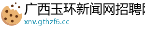 广西玉环新闻网招聘网